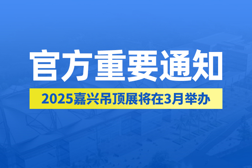 官方重要通知丨2025年第十一届嘉兴吊顶展将在3月举办