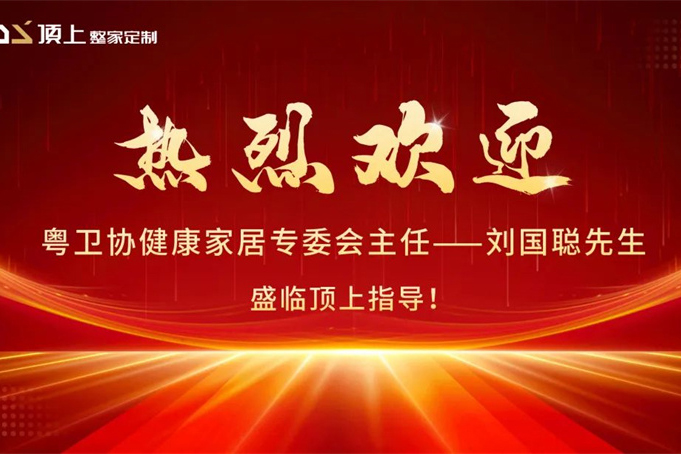 顶上快讯| 粤卫协健康家居专委会主任——刘国聪先生盛临顶上考察交流！